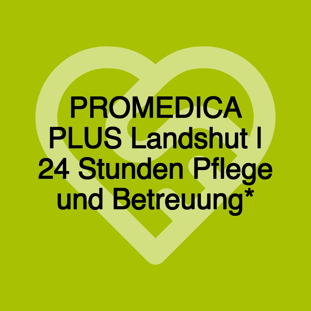 PROMEDICA PLUS Landshut | 24 Stunden Pflege und Betreuung*