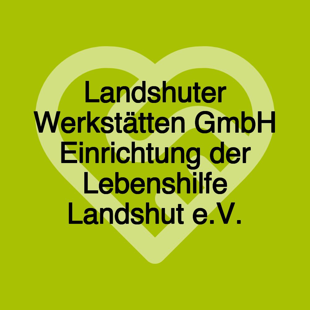 Landshuter Werkstätten GmbH Einrichtung der Lebenshilfe Landshut e.V.