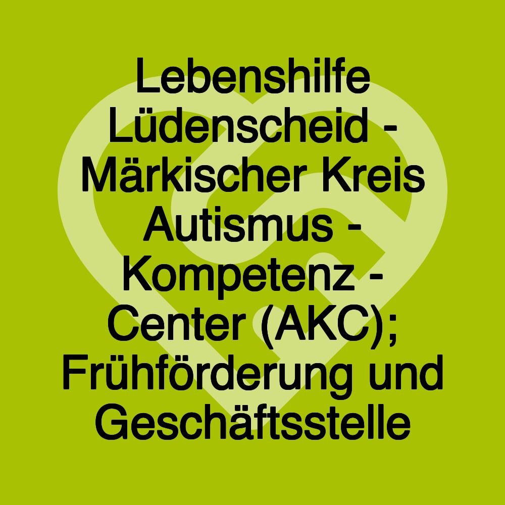 Lebenshilfe Lüdenscheid - Märkischer Kreis Autismus - Kompetenz - Center (AKC); Frühförderung und Geschäftsstelle