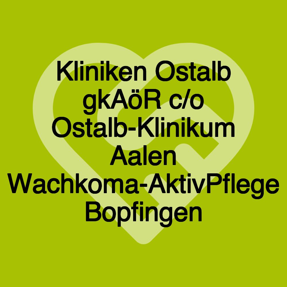 Kliniken Ostalb gkAöR c/o Ostalb-Klinikum Aalen Wachkoma-AktivPflege Bopfingen