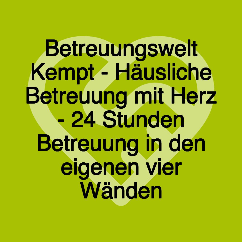 Betreuungswelt Kempt - Häusliche Betreuung mit Herz - 24 Stunden Betreuung in den eigenen vier Wänden