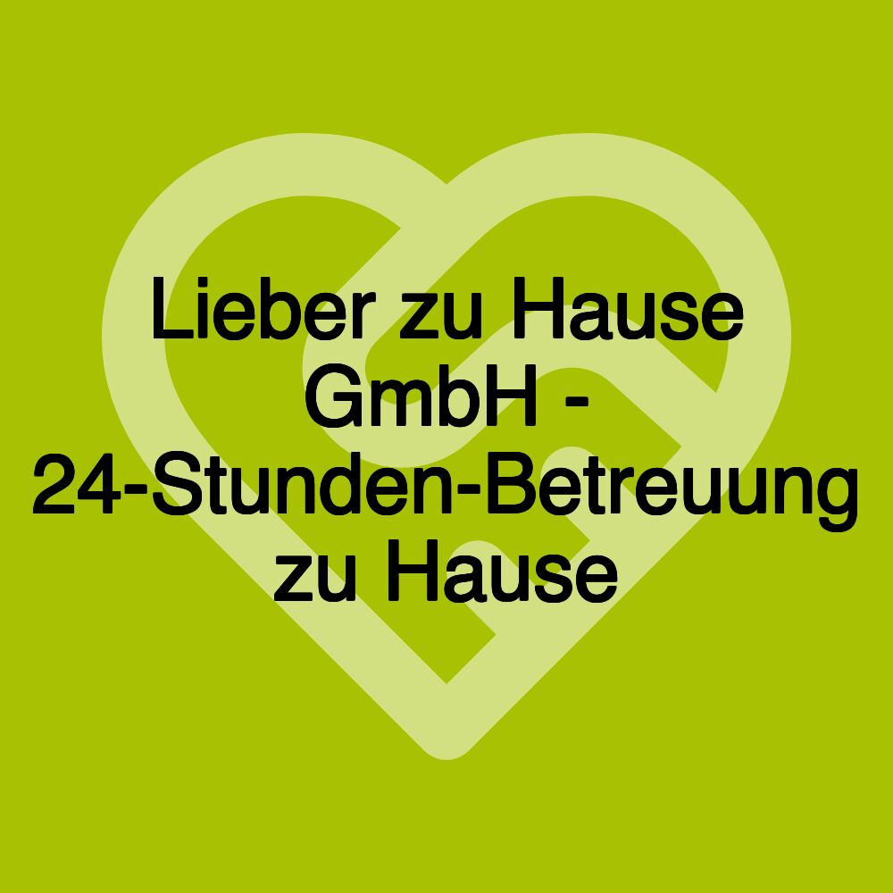 Lieber zu Hause GmbH - 24-Stunden-Betreuung zu Hause