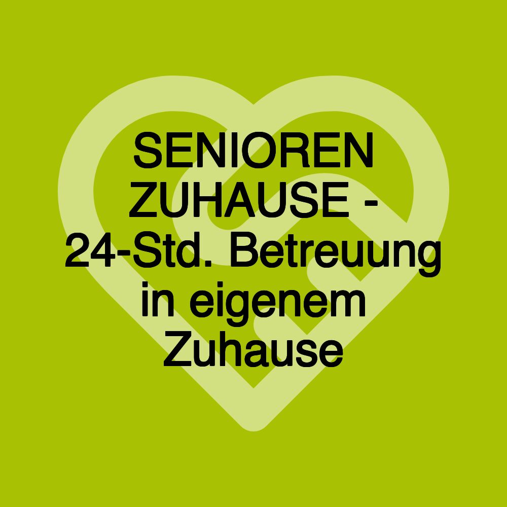 SENIOREN ZUHAUSE - 24-Std. Betreuung in eigenem Zuhause