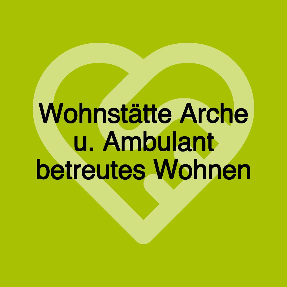 Wohnstätte Arche u. Ambulant betreutes Wohnen