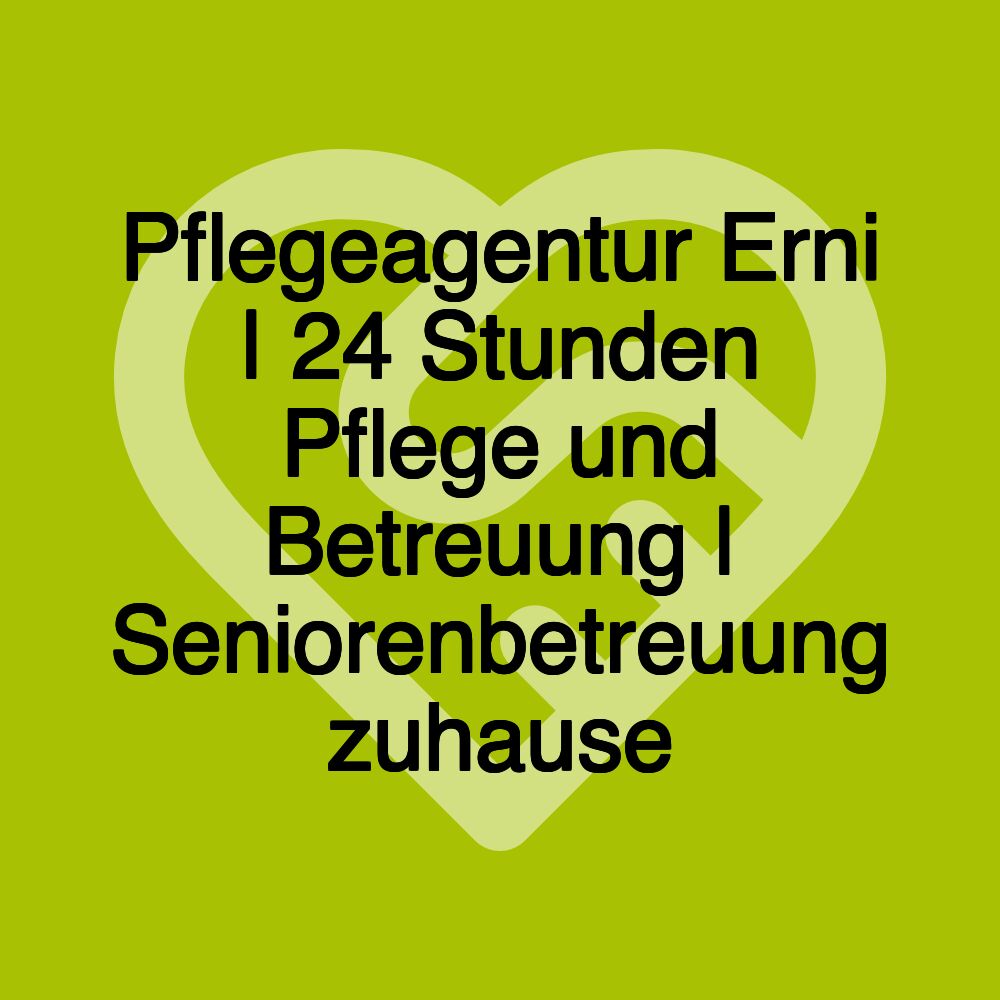 Pflegeagentur Erni | 24 Stunden Pflege und Betreuung | Seniorenbetreuung zuhause