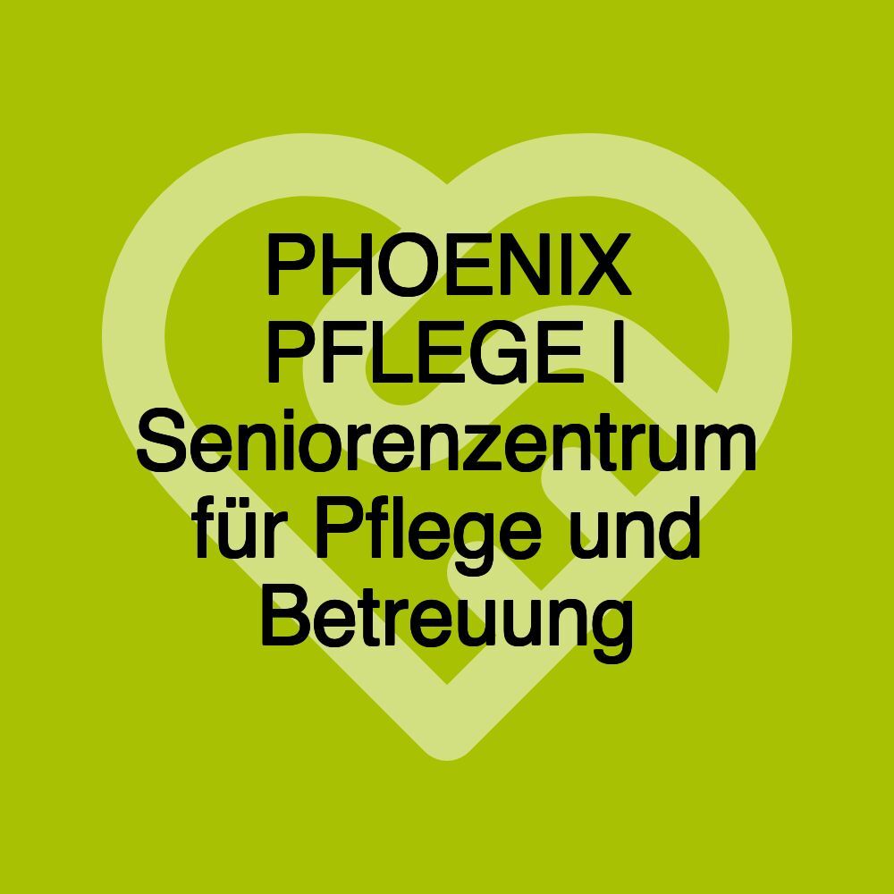 PHOENIX PFLEGE | Seniorenzentrum für Pflege und Betreuung