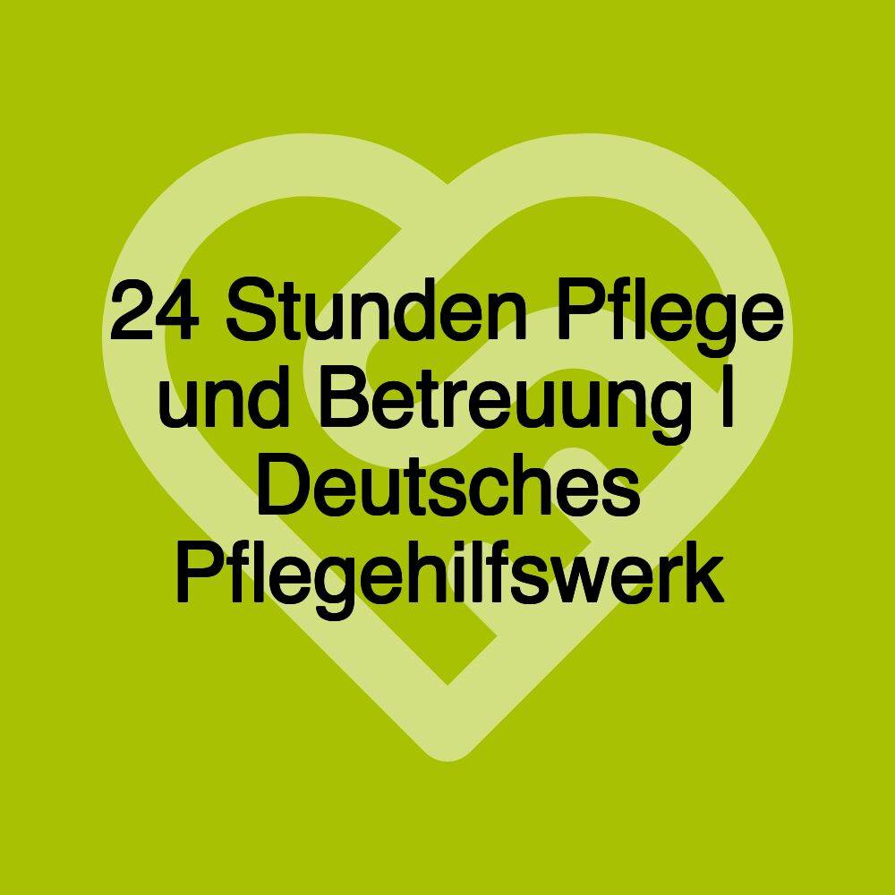 24 Stunden Pflege und Betreuung | Deutsches Pflegehilfswerk