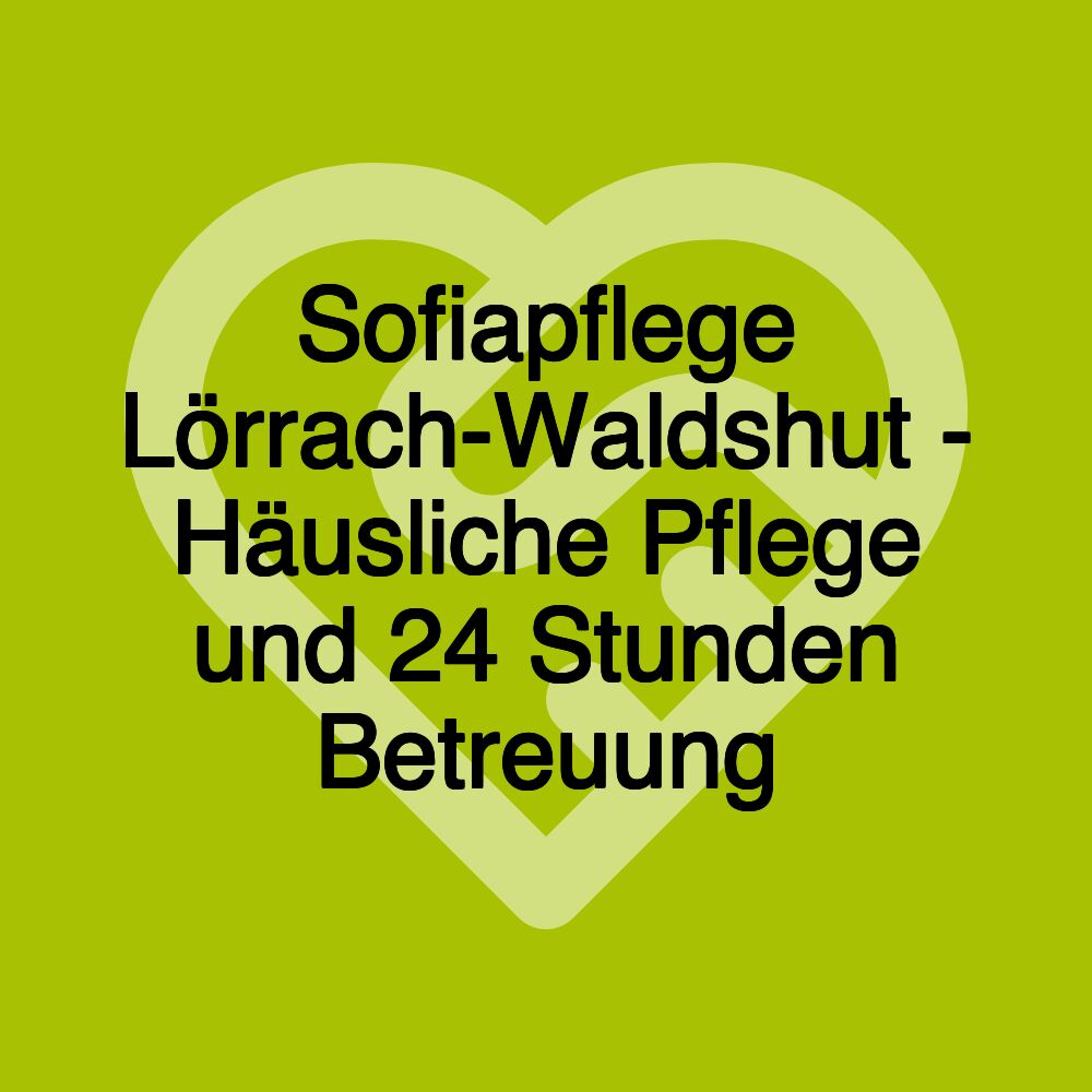 Sofiapflege Lörrach-Waldshut - Häusliche Pflege und 24 Stunden Betreuung