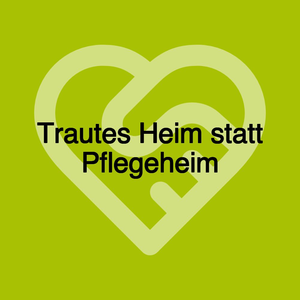 Trautes Heim statt Pflegeheim