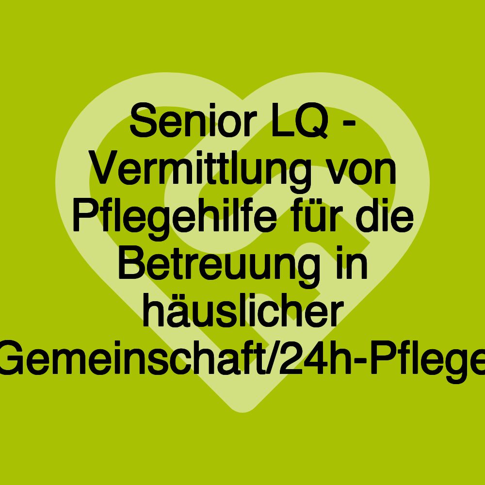 Senior LQ - Vermittlung von Pflegehilfe für die Betreuung in häuslicher Gemeinschaft/24h-Pflege