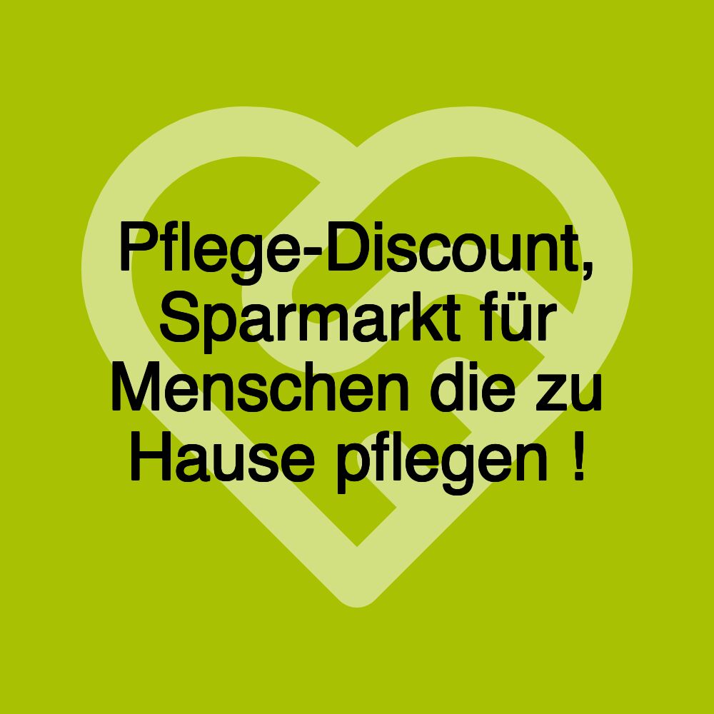 Pflege-Discount, Sparmarkt für Menschen die zu Hause pflegen !