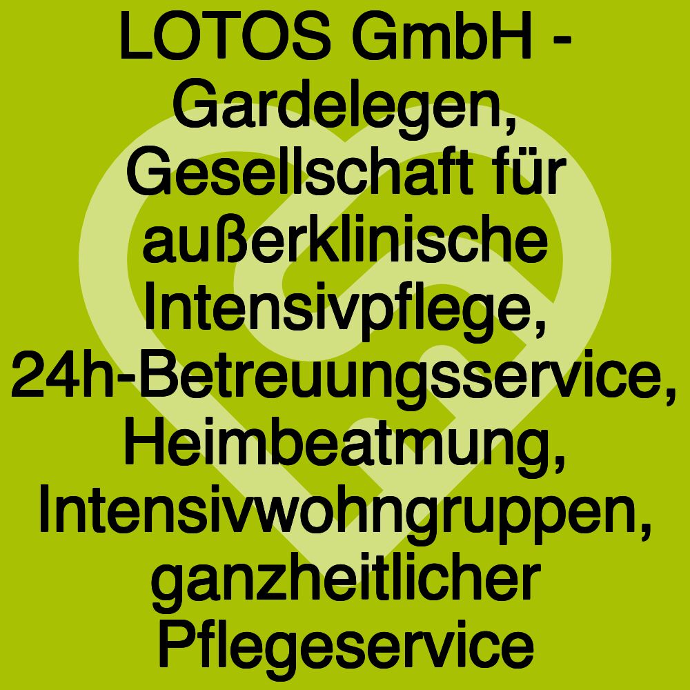 LOTOS GmbH - Gardelegen, Gesellschaft für außerklinische Intensivpflege, 24h-Betreuungsservice, Heimbeatmung, Intensivwohngruppen, ganzheitlicher Pflegeservice