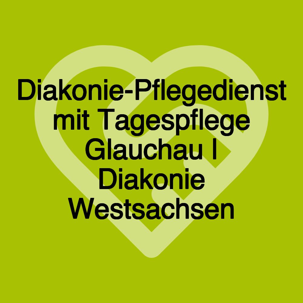 Diakonie-Pflegedienst mit Tagespflege Glauchau | Diakonie Westsachsen