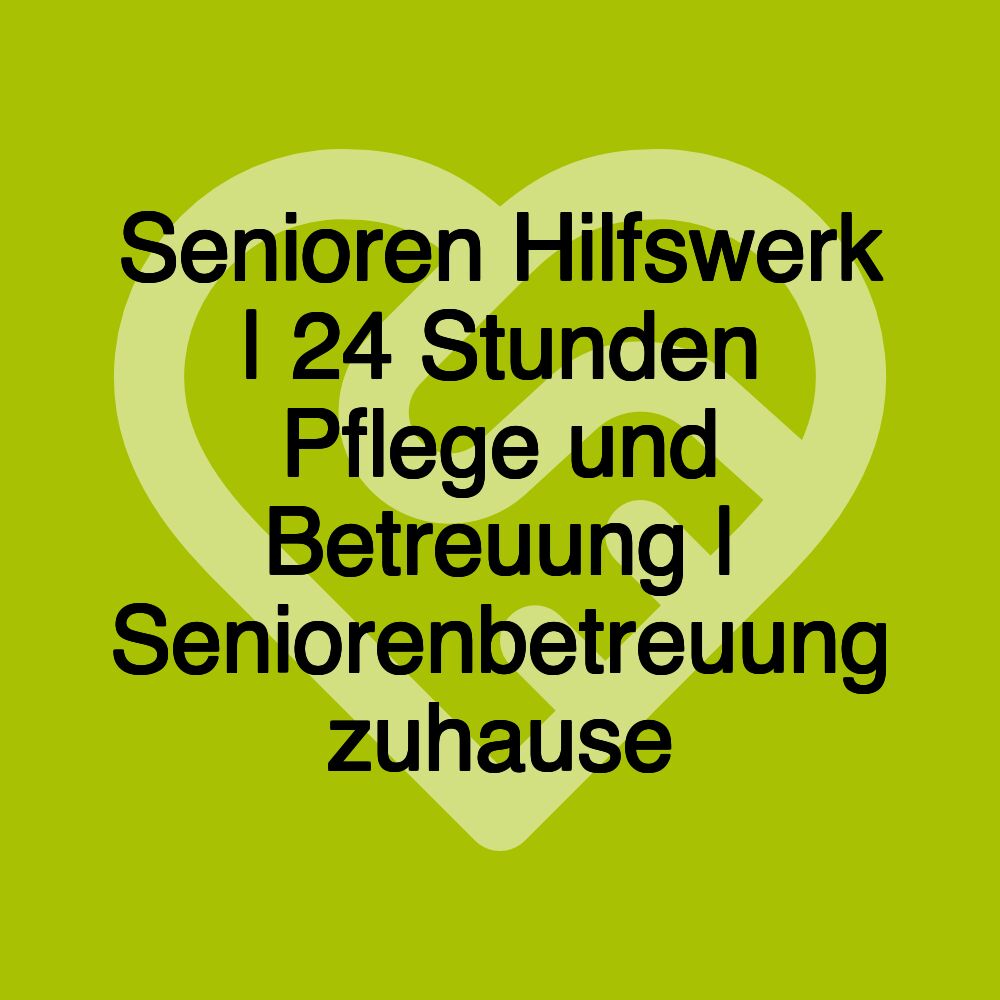 Senioren Hilfswerk | 24 Stunden Pflege und Betreuung | Seniorenbetreuung zuhause