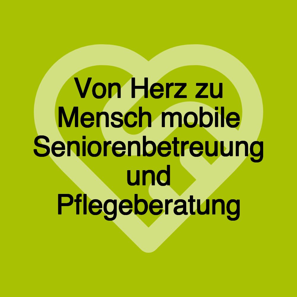 Von Herz zu Mensch mobile Seniorenbetreuung und Pflegeberatung