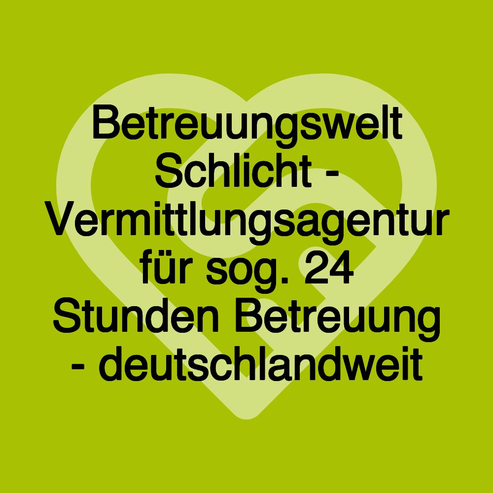 Betreuungswelt Schlicht - Vermittlungsagentur für sog. 24 Stunden Betreuung - deutschlandweit