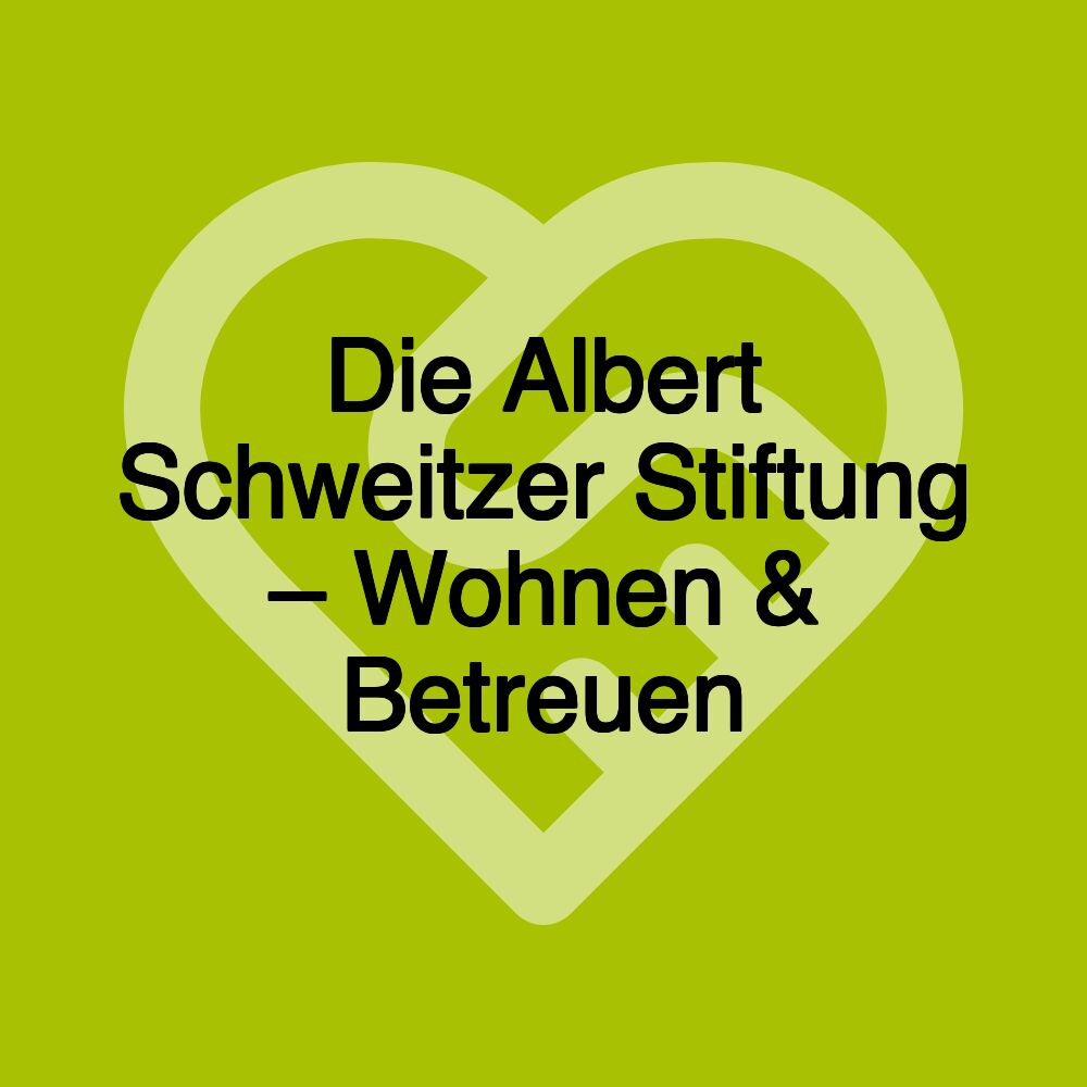 Die Albert Schweitzer Stiftung – Wohnen & Betreuen