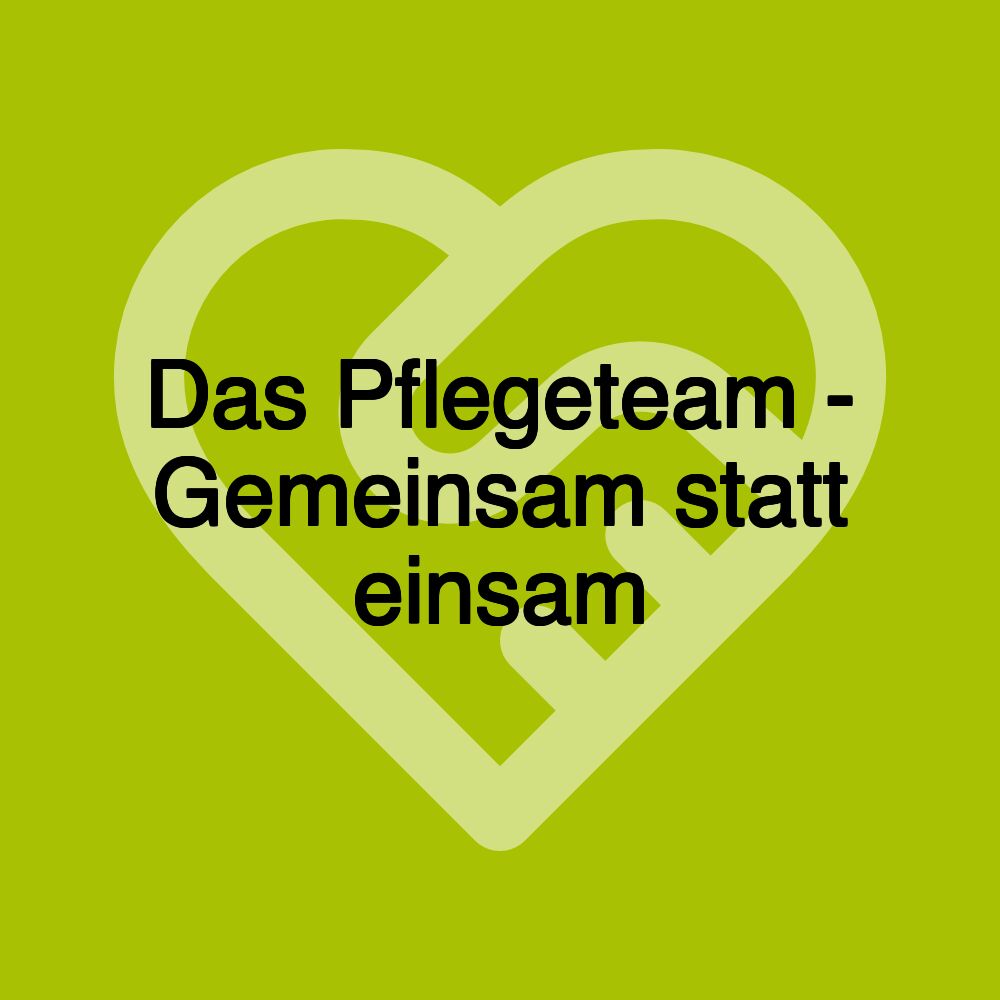 Das Pflegeteam - Gemeinsam statt einsam