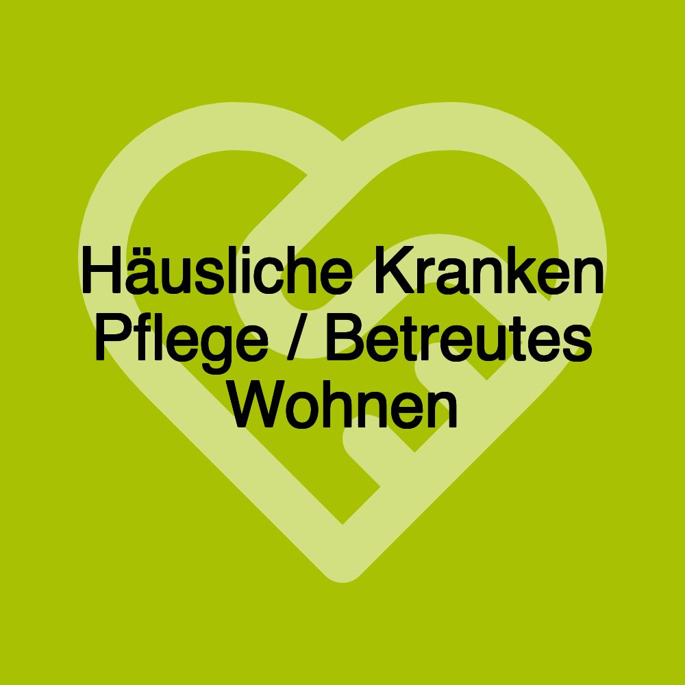 Häusliche Kranken Pflege / Betreutes Wohnen