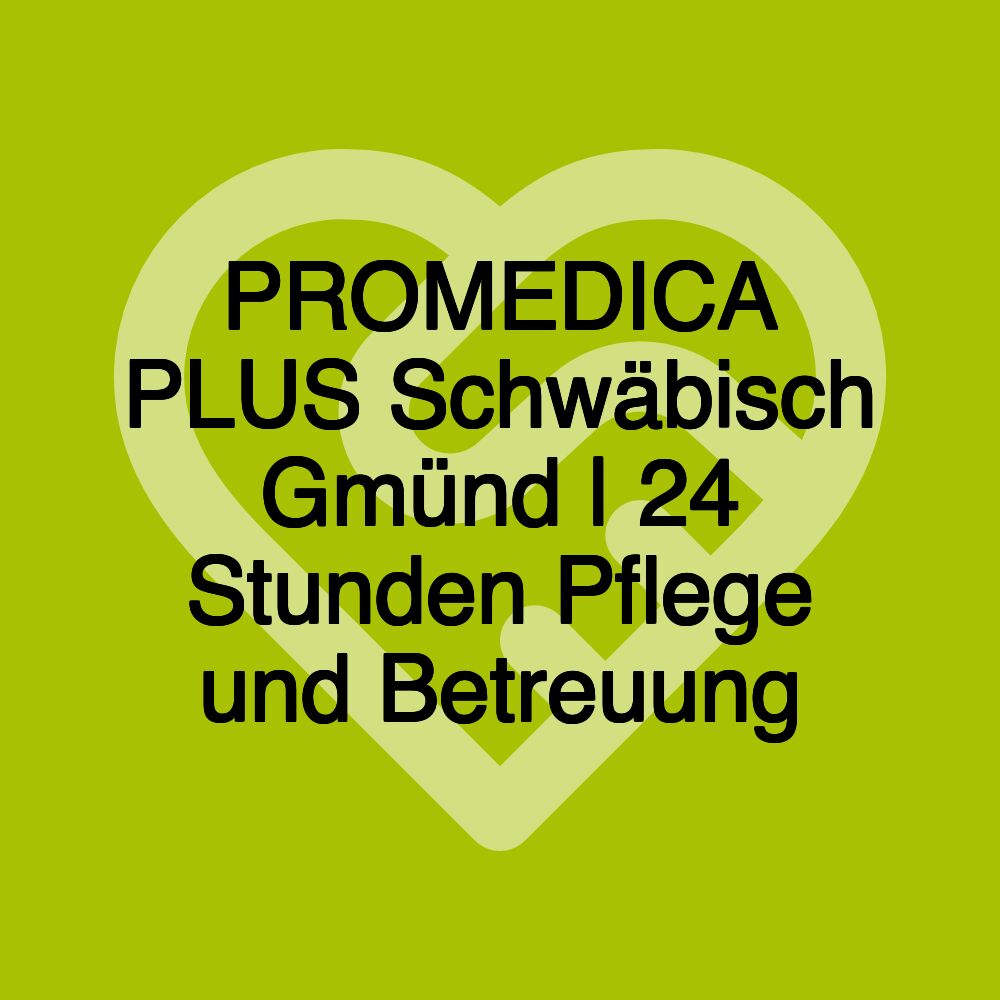 PROMEDICA PLUS Schwäbisch Gmünd | 24 Stunden Pflege und Betreuung