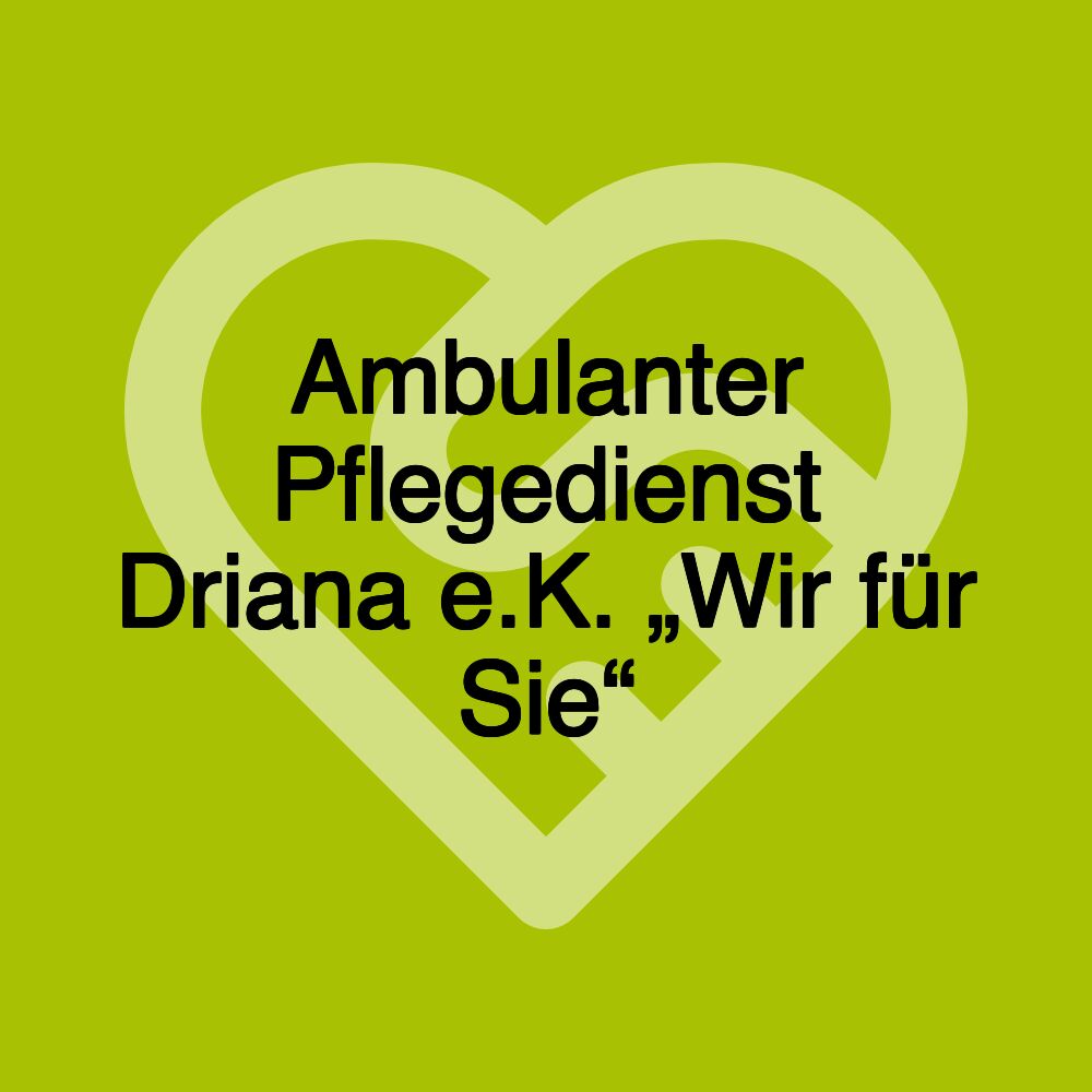 Ambulanter Pflegedienst Driana e.K. „Wir für Sie“