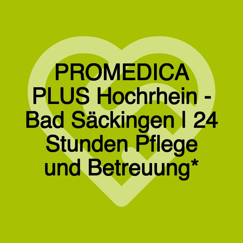 PROMEDICA PLUS Hochrhein - Bad Säckingen | 24 Stunden Pflege und Betreuung*