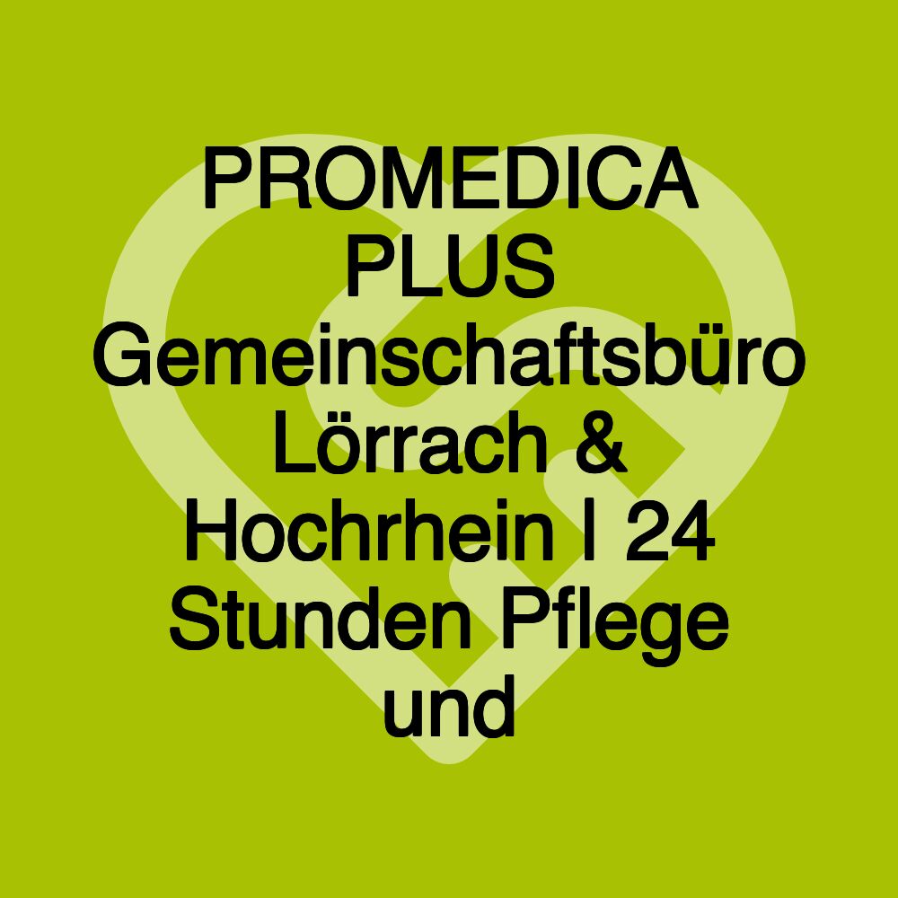 PROMEDICA PLUS Gemeinschaftsbüro Lörrach & Hochrhein | 24 Stunden Pflege und