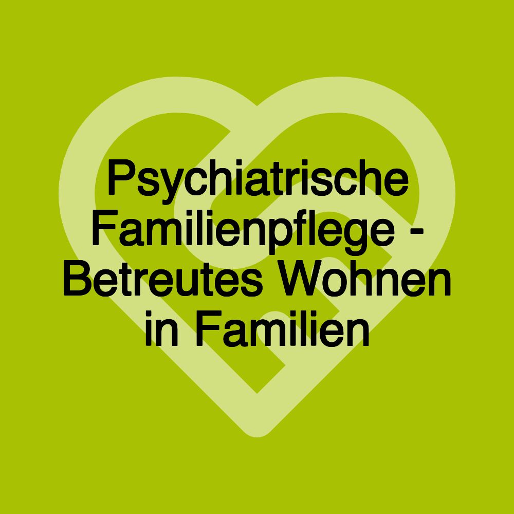 Psychiatrische Familienpflege - Betreutes Wohnen in Familien