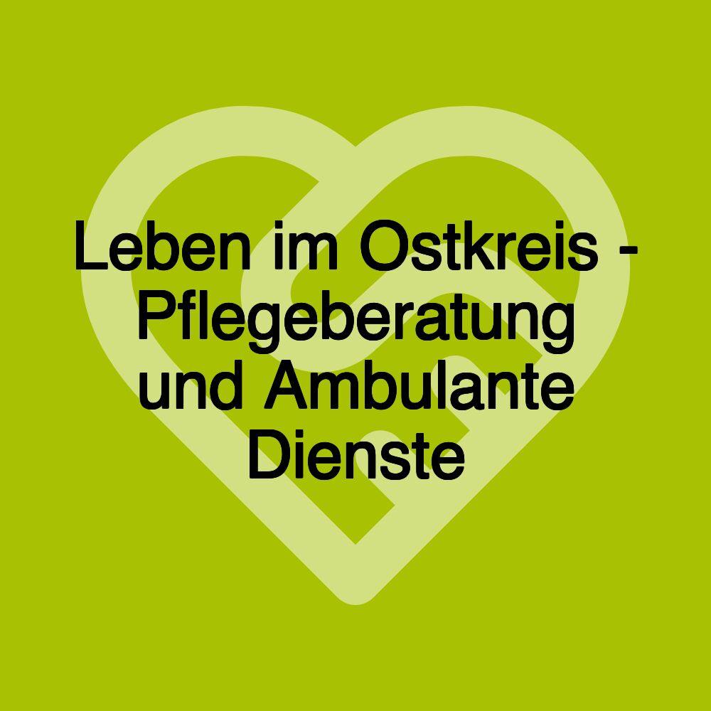 Leben im Ostkreis - Pflegeberatung und Ambulante Dienste