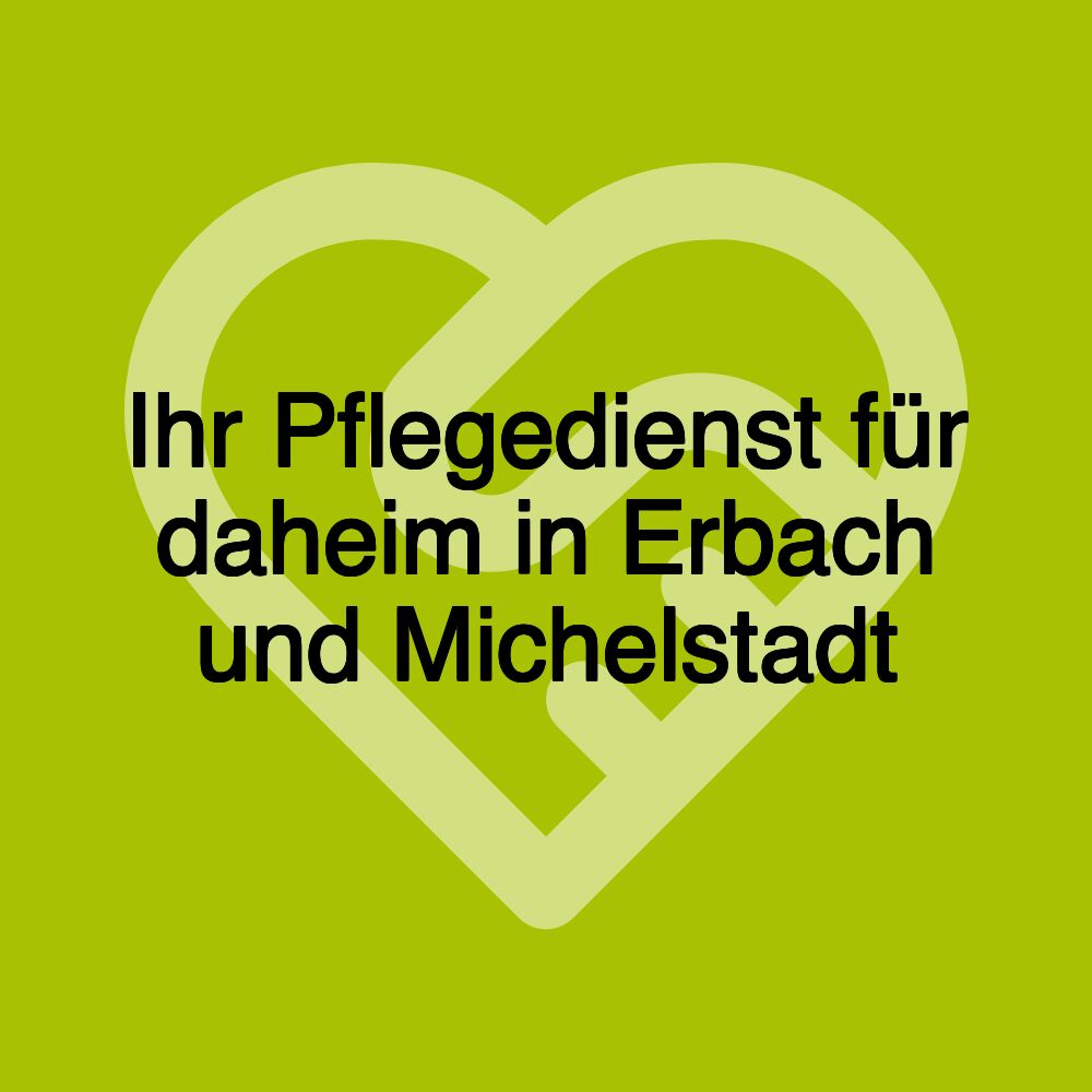 Ihr Pflegedienst für daheim in Erbach und Michelstadt