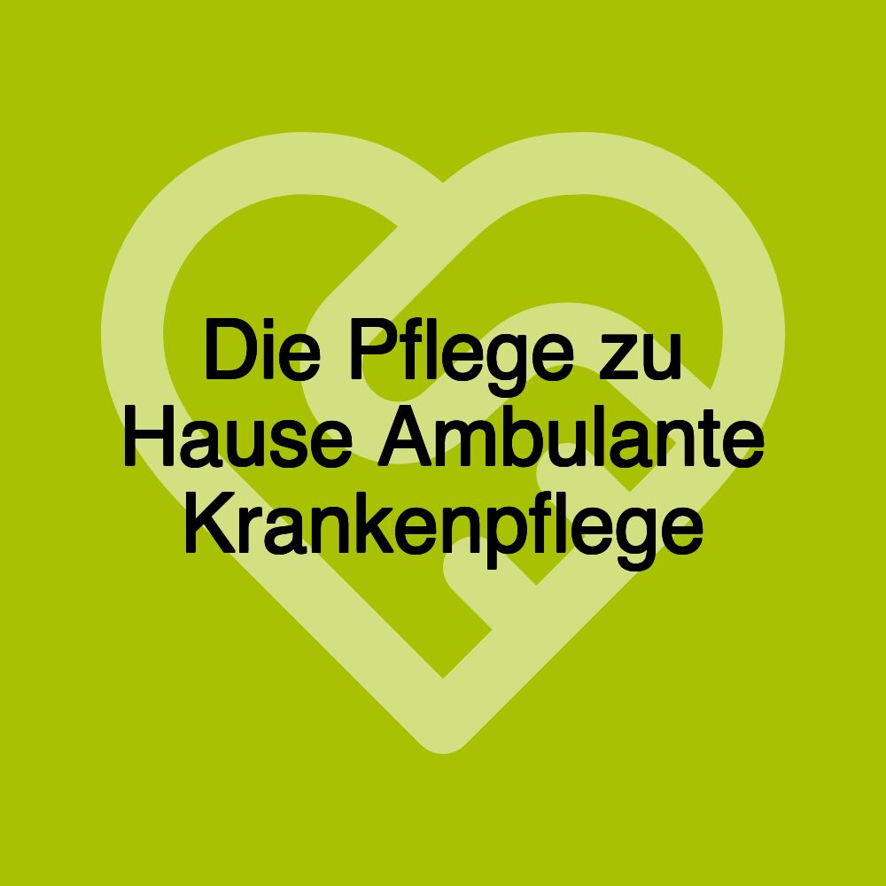 Die Pflege zu Hause Ambulante Krankenpflege