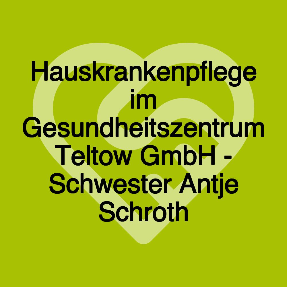 Hauskrankenpflege im Gesundheitszentrum Teltow GmbH - Schwester Antje Schroth