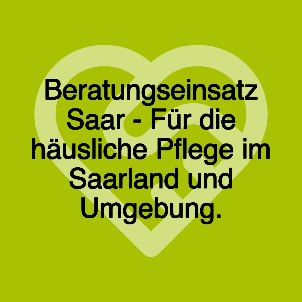 Beratungseinsatz Saar - Für die häusliche Pflege im Saarland und Umgebung.