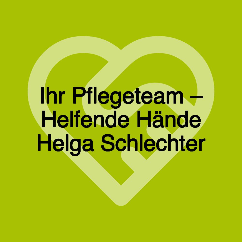 Ihr Pflegeteam – Helfende Hände Helga Schlechter