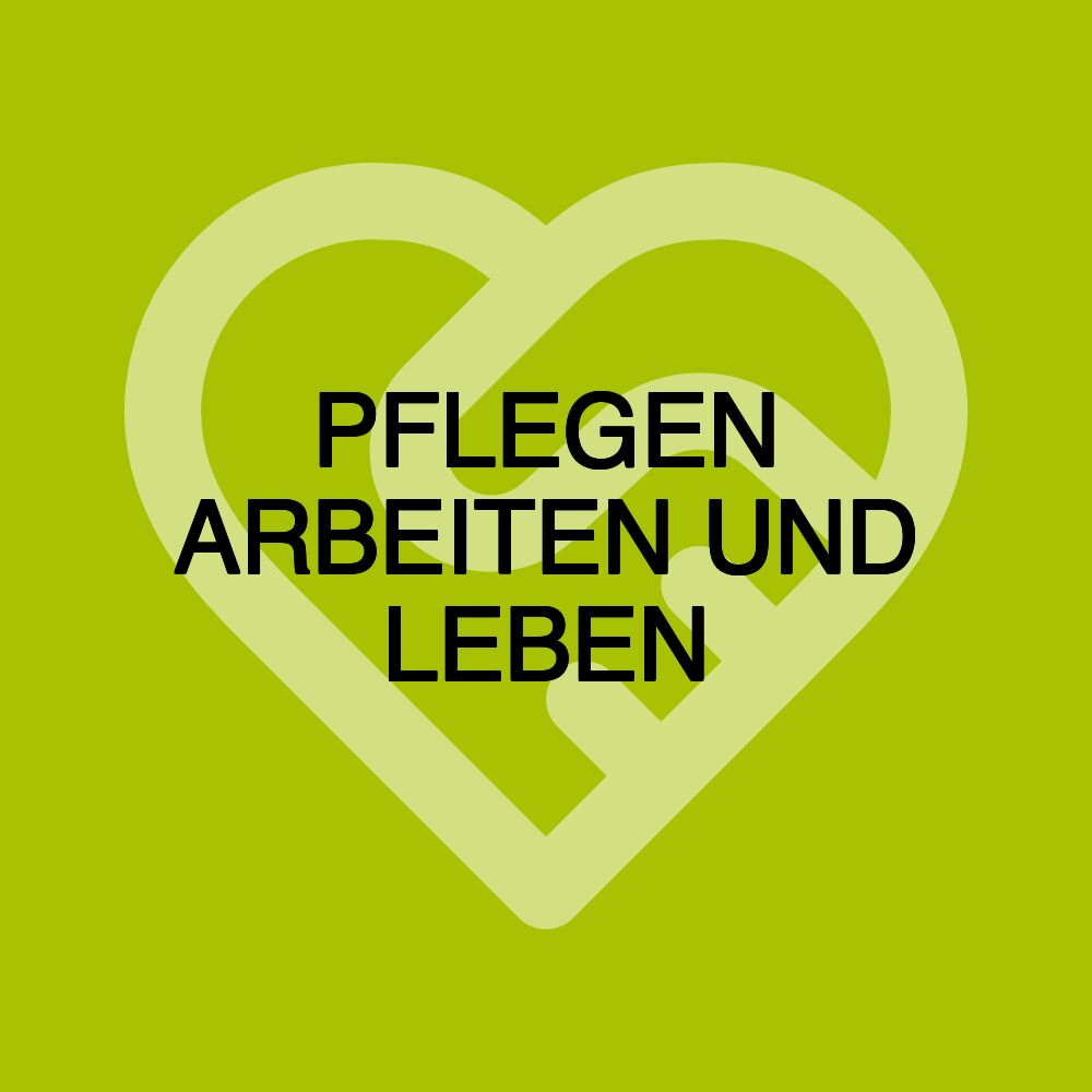 PFLEGEN ARBEITEN UND LEBEN