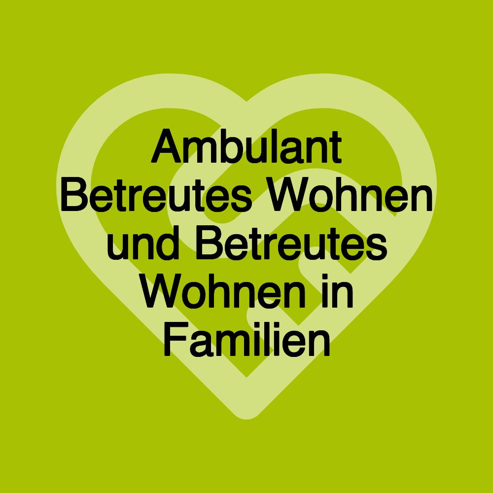 Ambulant Betreutes Wohnen und Betreutes Wohnen in Familien