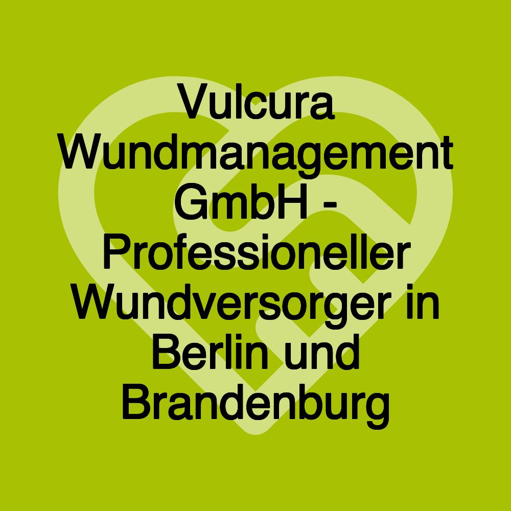 Vulcura Wundmanagement GmbH - Professioneller Wundversorger in Berlin und Brandenburg