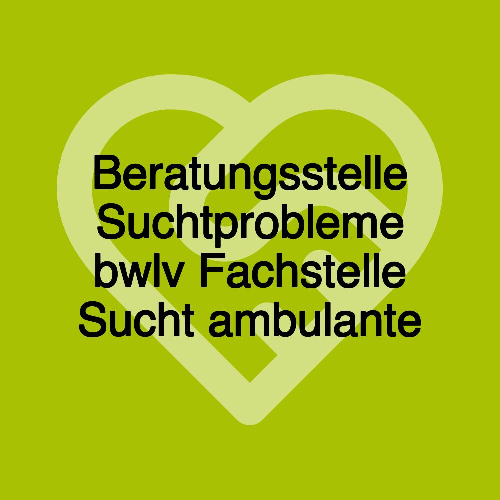 Beratungsstelle Suchtprobleme bwlv Fachstelle Sucht ambulante