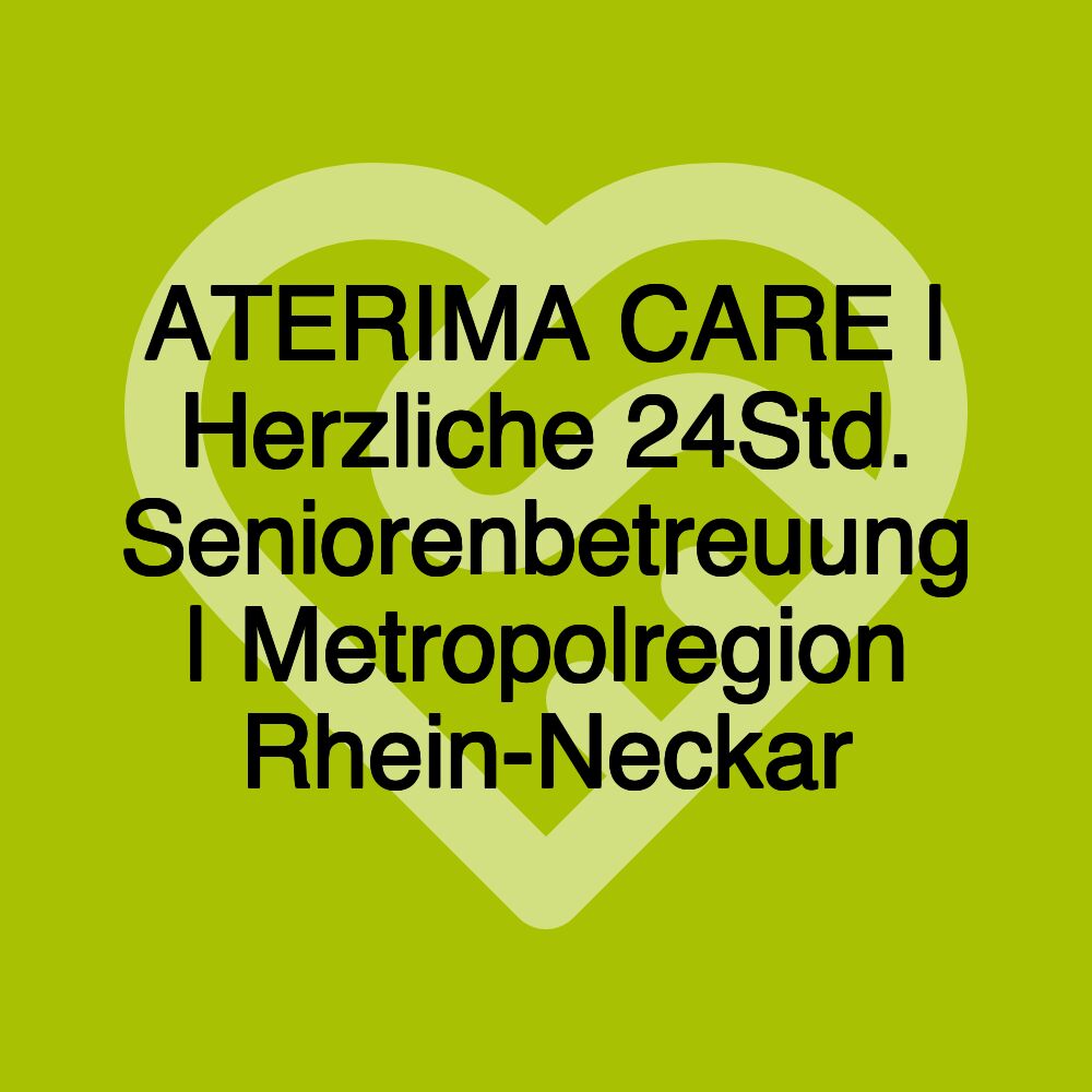 ATERIMA CARE | Herzliche 24Std. Seniorenbetreuung | Metropolregion Rhein-Neckar