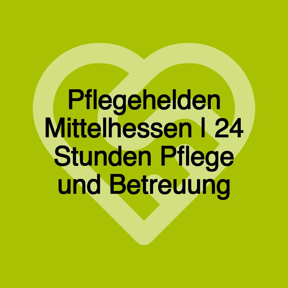 Pflegehelden Mittelhessen | 24 Stunden Pflege und Betreuung