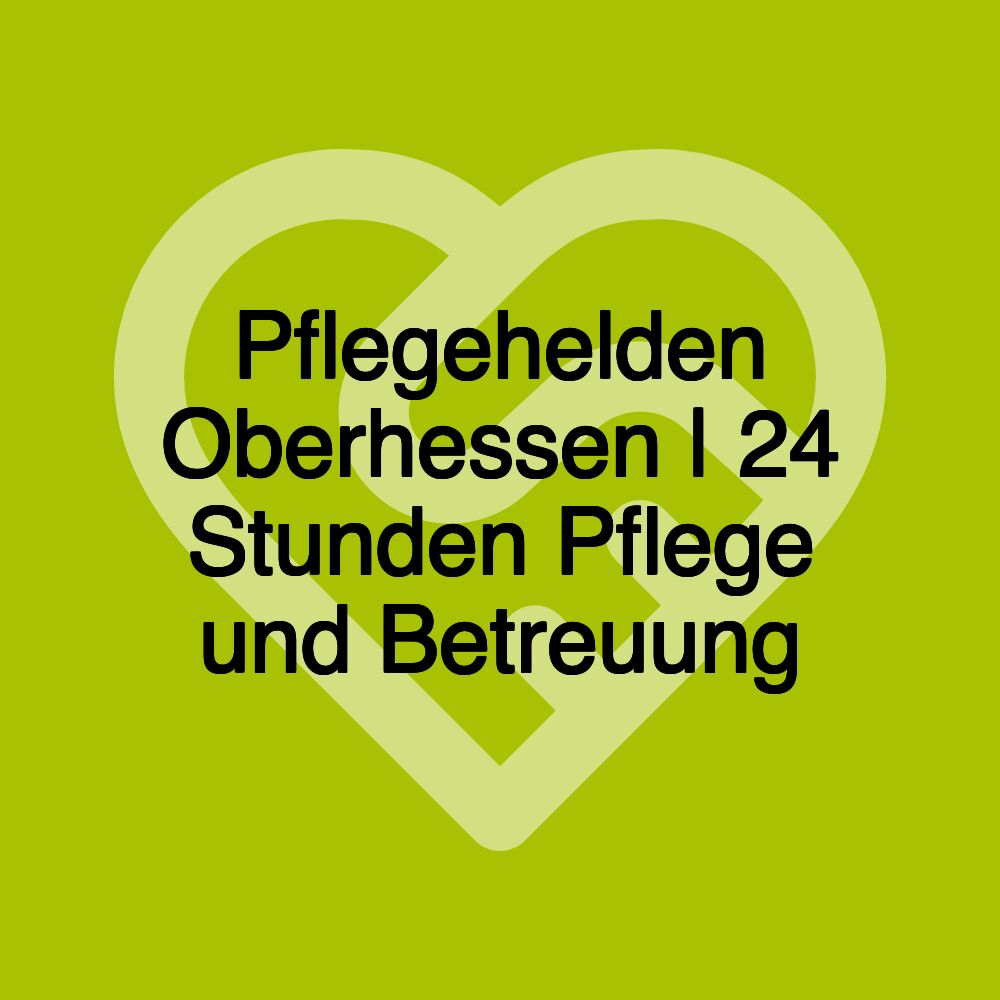 Pflegehelden Oberhessen | 24 Stunden Pflege und Betreuung