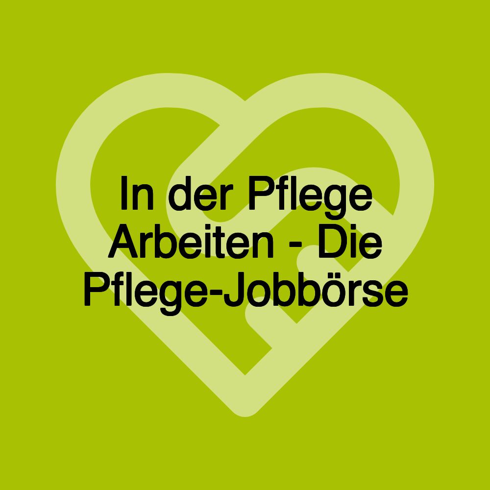 In der Pflege Arbeiten - Die Pflege-Jobbörse