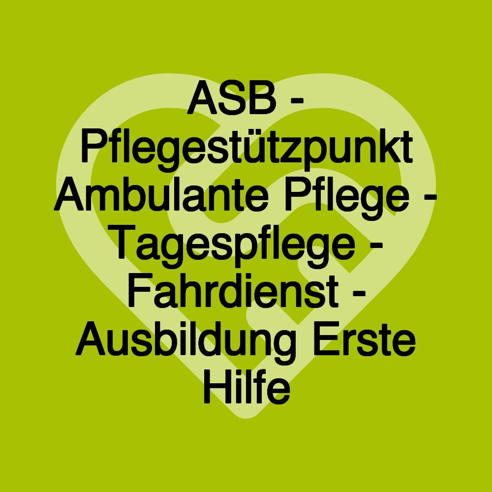 ASB - Pflegestützpunkt Ambulante Pflege - Tagespflege - Fahrdienst - Ausbildung Erste Hilfe