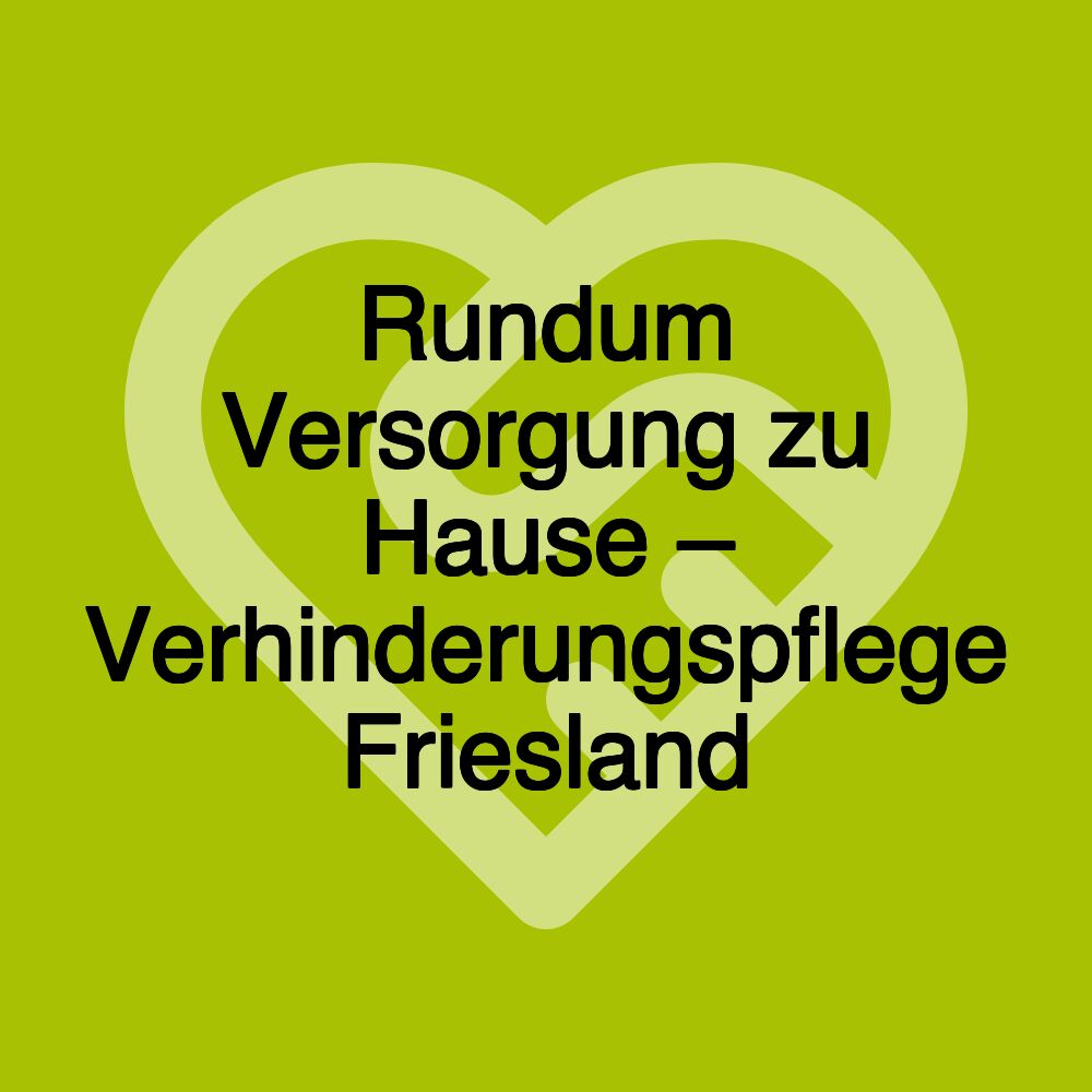 Rundum Versorgung zu Hause – Verhinderungspflege Friesland