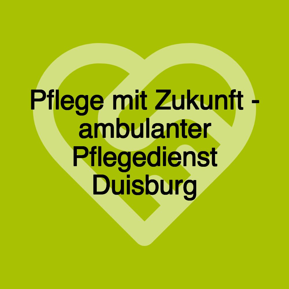 Pflege mit Zukunft - ambulanter Pflegedienst Duisburg