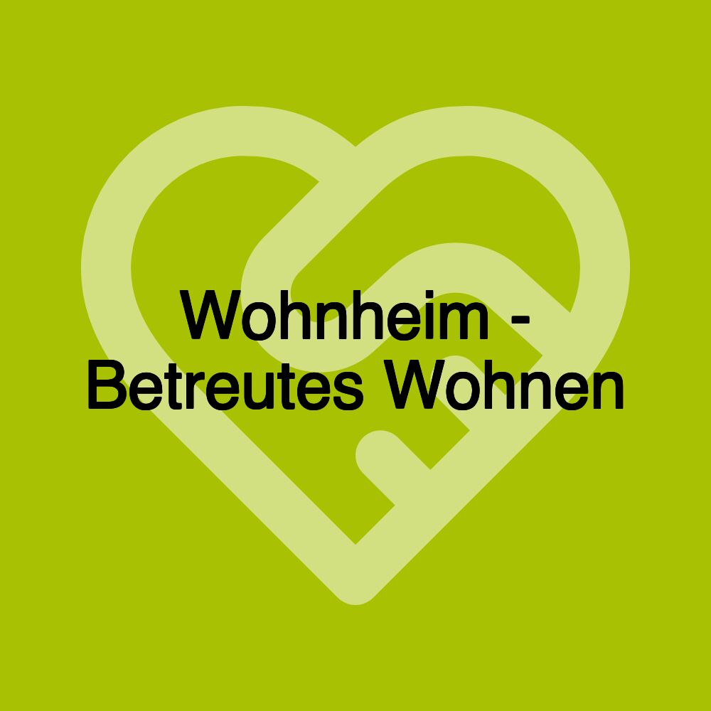 Wohnheim - Betreutes Wohnen