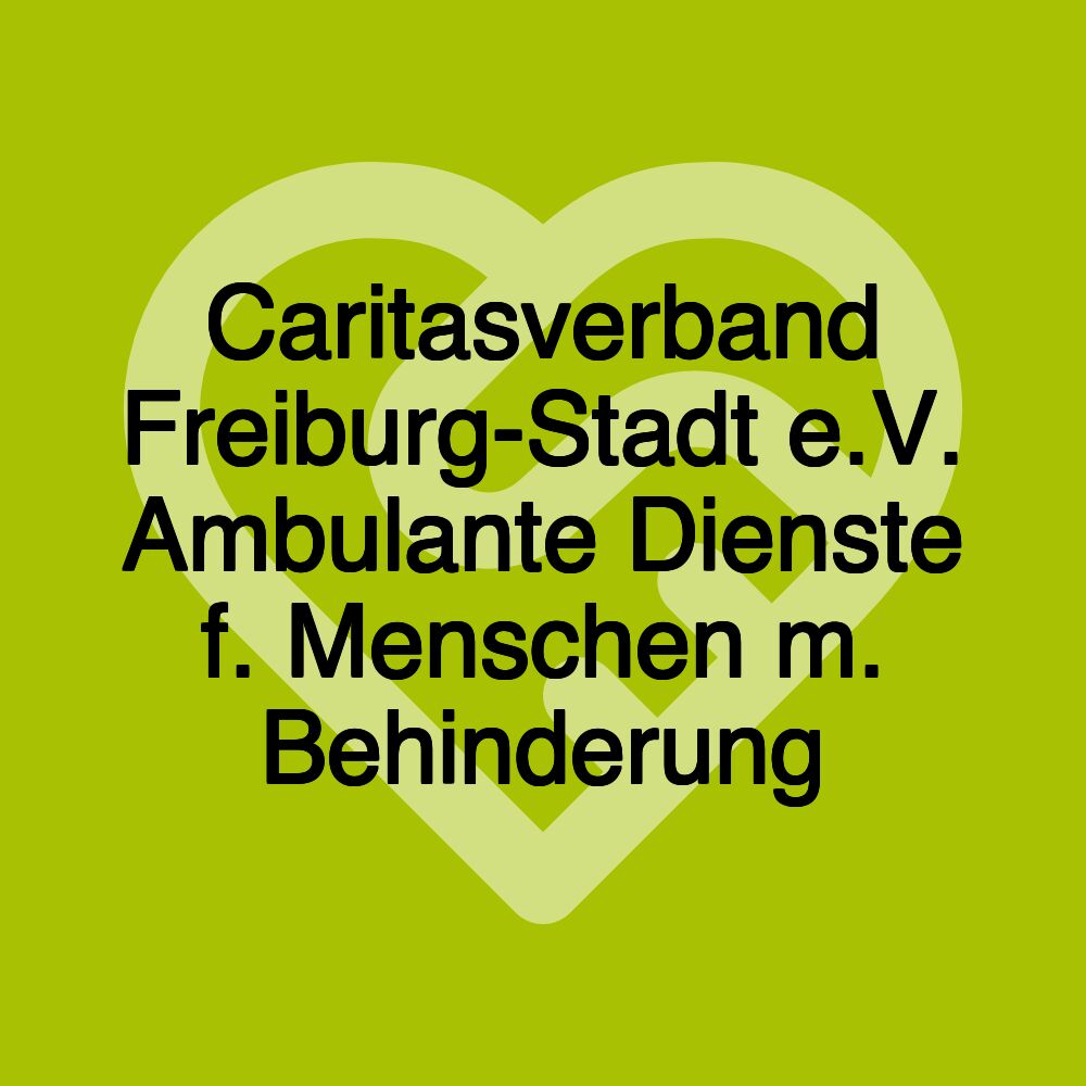 Caritasverband Freiburg-Stadt e.V. Ambulante Dienste f. Menschen m. Behinderung