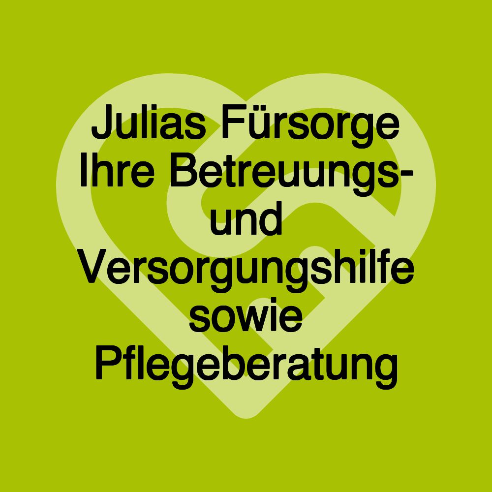 Julias Fürsorge Ihre Betreuungs- und Versorgungshilfe sowie Pflegeberatung