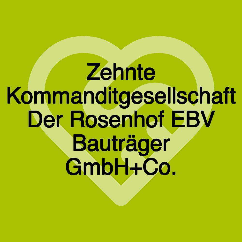 Zehnte Kommanditgesellschaft Der Rosenhof EBV Bauträger GmbH+Co.