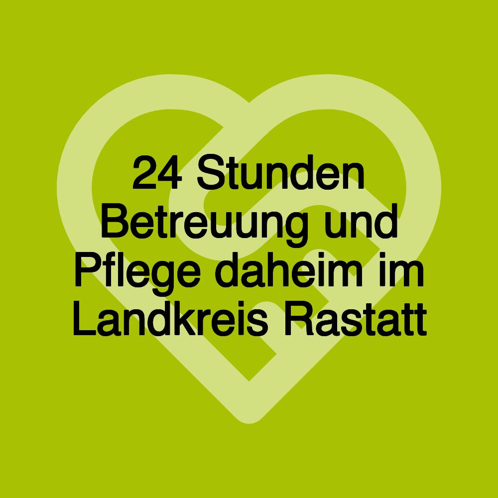 24 Stunden Betreuung und Pflege daheim im Landkreis Rastatt